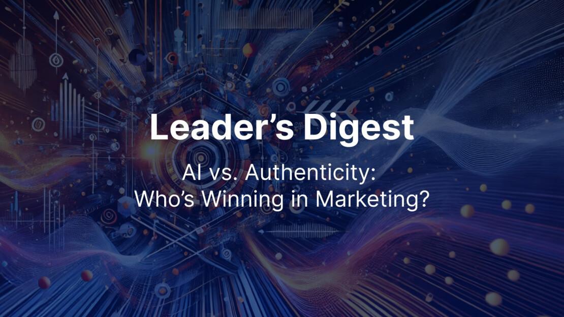 Leader's Digest March 2025: Ai vs Authenticity: Who is Winning in Marketing?